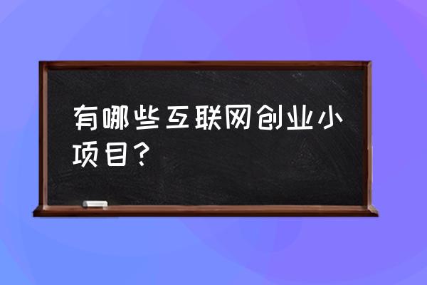 怎样自己在家网上创业项目 有哪些互联网创业小项目？