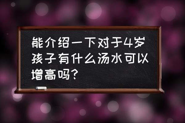 孩子每天吃什么才能长得高 能介绍一下对于4岁孩子有什么汤水可以增高吗？