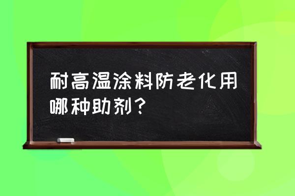 涂料用紫外线吸收剂有毒吗 耐高温涂料防老化用哪种助剂？