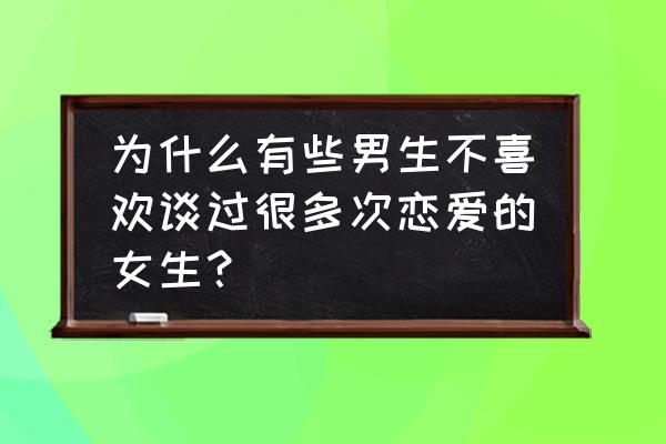 男人的一生需要经历几个女人 为什么有些男生不喜欢谈过很多次恋爱的女生？