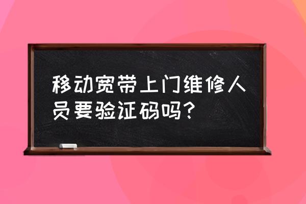 万师傅完工怎么要验证码 移动宽带上门维修人员要验证码吗？