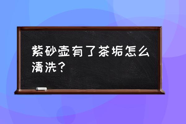 紫砂壶茶锈怎么快速彻底清理干净 紫砂壶有了茶垢怎么清洗？