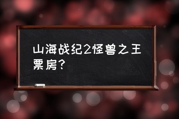 山海战纪哪里能玩 山海战纪2怪兽之王票房？