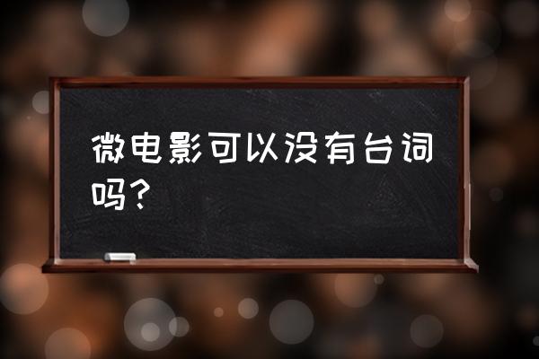 关于爱情微电影的对白 微电影可以没有台词吗？