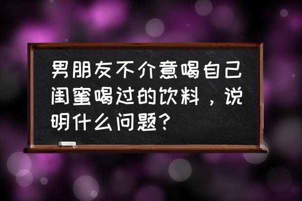 智能七巧板拼杯子 男朋友不介意喝自己闺蜜喝过的饮料，说明什么问题？