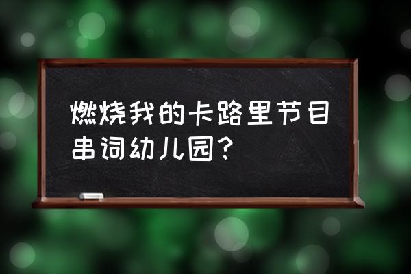 燃烧我的卡路里歌曲歌词中文版 燃烧我的卡路里节目串词幼儿园？