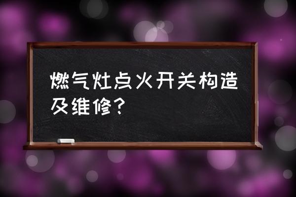 燃气灶各种开关怎么操作 燃气灶点火开关构造及维修？