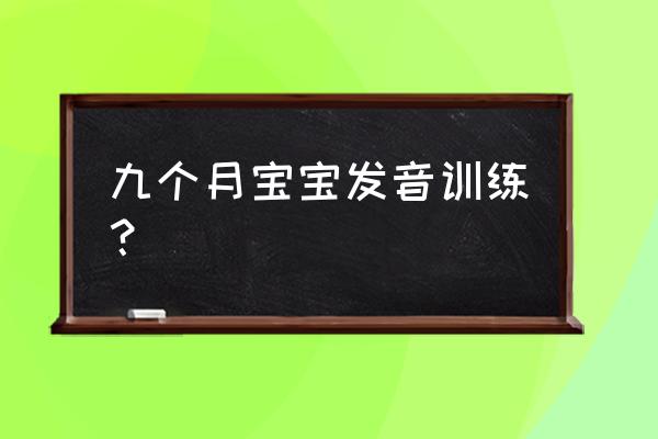 快九个月宝宝早教什么 九个月宝宝发音训练？