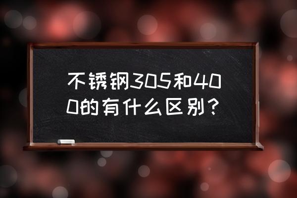 304不锈钢和400不锈钢的区别 不锈钢305和400的有什么区别？