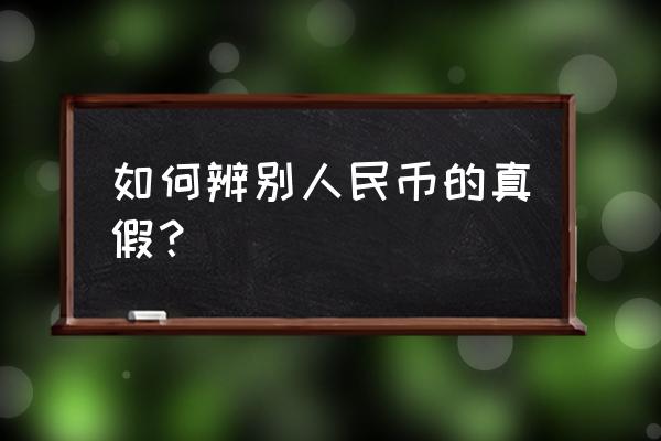 怎么判断真假老纸币 如何辨别人民币的真假？