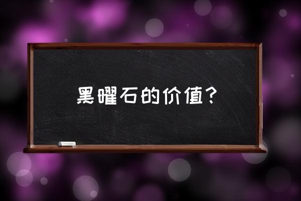 黑曜石有什么价值和功能 黑曜石的价值？