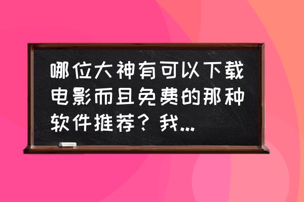 怎么免费下载电影呢 哪位大神有可以下载电影而且免费的那种软件推荐？我是船员，想出海看？