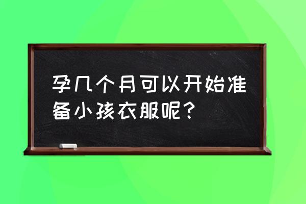 孕几个月可以开始准备婴儿用品 孕几个月可以开始准备小孩衣服呢？