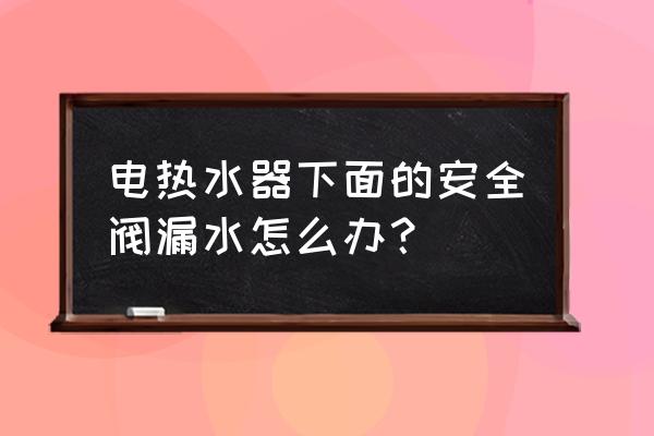 电热水器安全阀漏水如何更换 电热水器下面的安全阀漏水怎么办？