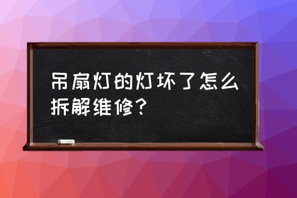 上门维修吊扇灯 吊扇灯的灯坏了怎么拆解维修？