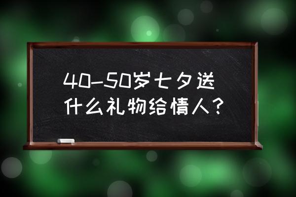 七夕发什么给情人好 40-50岁七夕送什么礼物给情人？