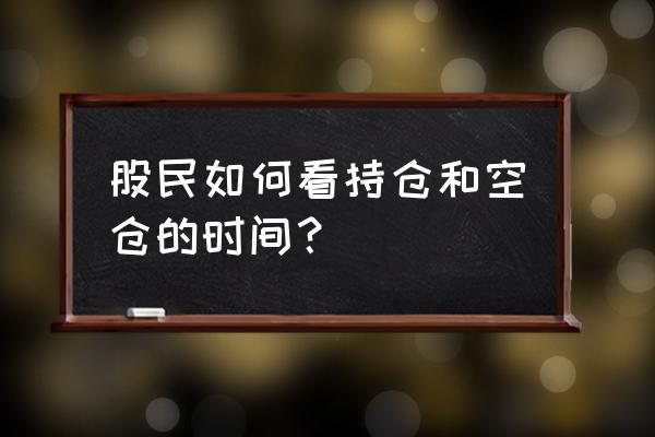 股市空仓的正确方法 股民如何看持仓和空仓的时间？