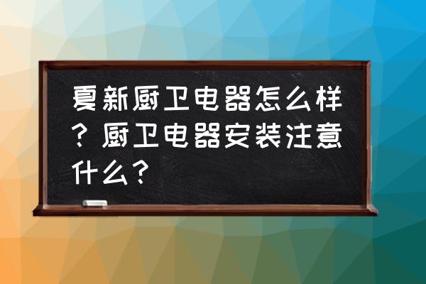 厨卫电器一定要大品牌吗 夏新厨卫电器怎么样？厨卫电器安装注意什么？