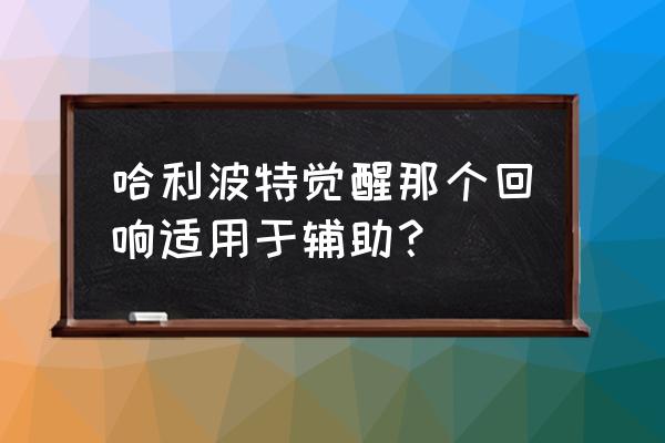 哈利波特魔法觉醒低端局上分卡组 哈利波特觉醒那个回响适用于辅助？