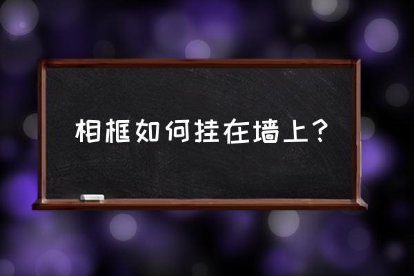 装潢好的房间墙上怎么挂相框 相框如何挂在墙上？