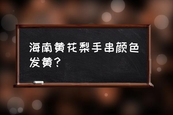 黄花梨手串价格表 海南黄花梨手串颜色发黄？