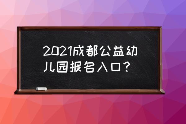 成都怎么在网上报名读幼儿园 2021成都公益幼儿园报名入口？