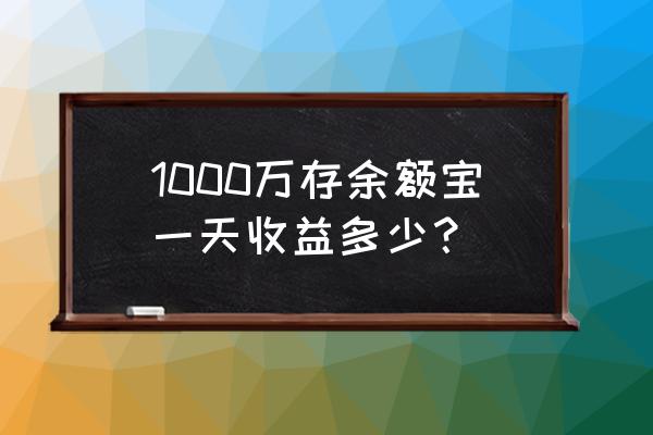 基金1000一天收益分享 1000万存余额宝一天收益多少？