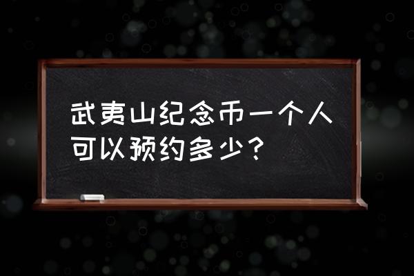 武夷山普通纪念币最新预约 武夷山纪念币一个人可以预约多少？