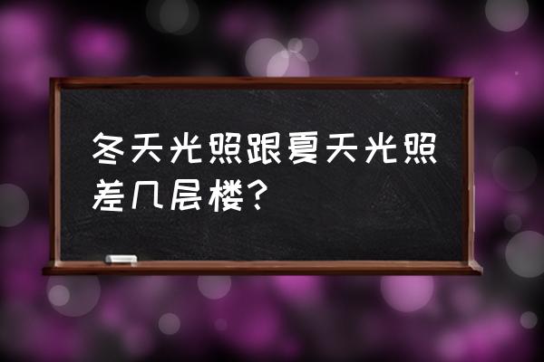 没有阳光的房间对身体的影响 冬天光照跟夏天光照差几层楼？