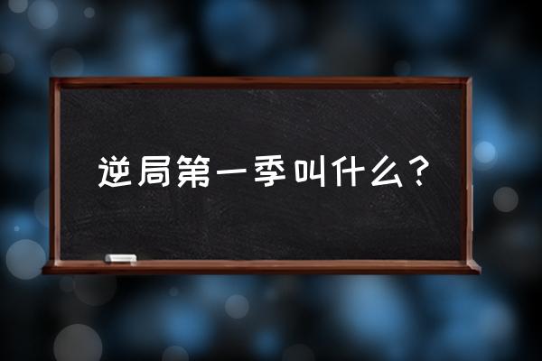 逆局在爱奇艺国际版怎么看不了 逆局第一季叫什么？