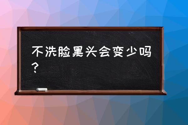 黑头可以自己消失吗 不洗脸黑头会变少吗？