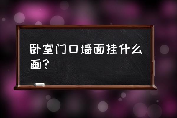 卧室挂字画的正确位置 卧室门口墙面挂什么画？