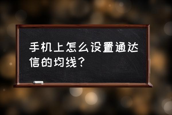 通达信修改均线颜色与加粗 手机上怎么设置通达信的均线？