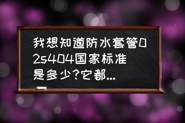 防水材料有什么国家标准 我想知道防水套管02s404国家标准是多少?它都适用什么地方？