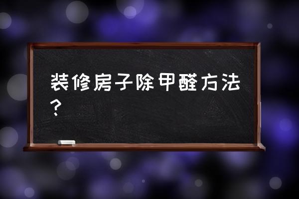 室内装修快速除甲醛 装修房子除甲醛方法？