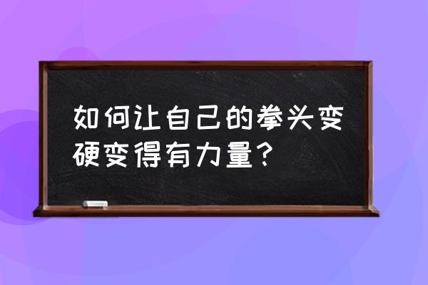 如何增强手指力度 如何让自己的拳头变硬变得有力量？