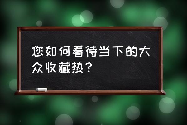 收藏的糖纸怎么放 您如何看待当下的大众收藏热？