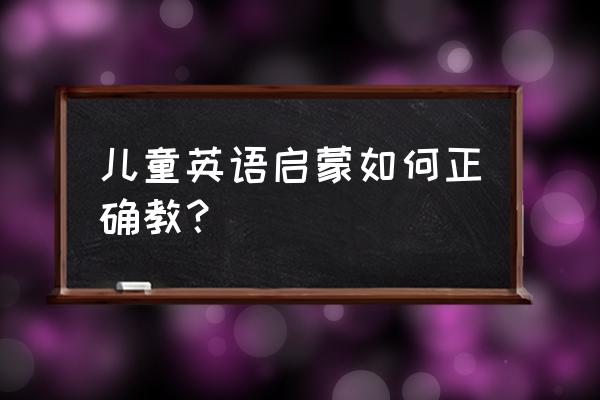 2岁孩子如何启蒙英语 儿童英语启蒙如何正确教？