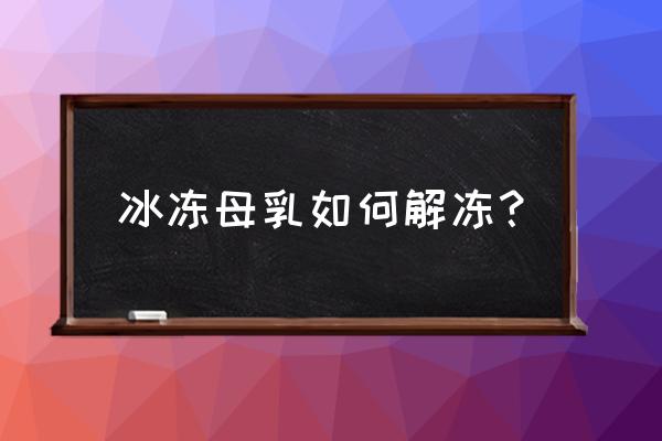 母乳怎么解冻最快最好 冰冻母乳如何解冻？