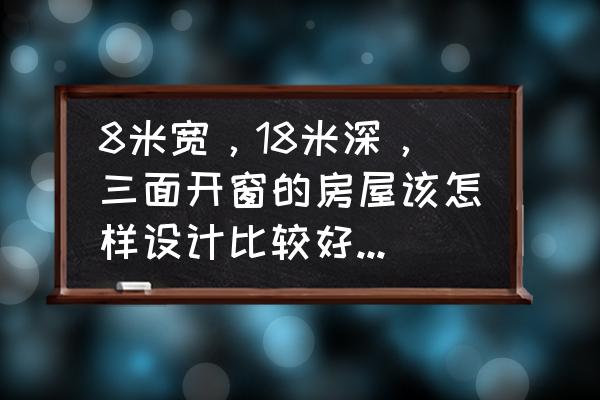 室内设计各区域容易出现的问题 8米宽，18米深，三面开窗的房屋该怎样设计比较好？你有哪些想法？