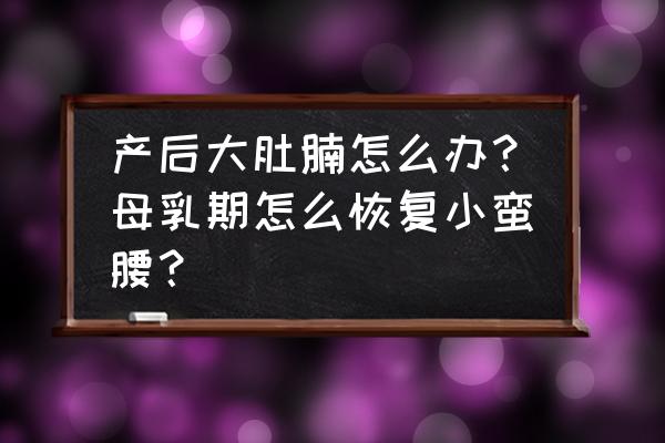 一个月快速瘦出小蛮腰 产后大肚腩怎么办？母乳期怎么恢复小蛮腰？