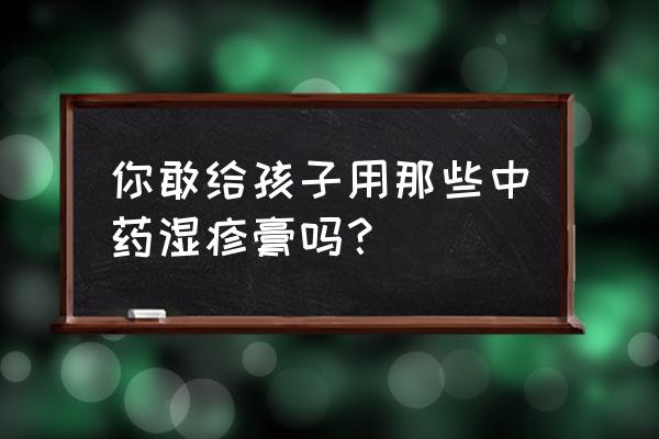 湿疹膏哪个不含激素 你敢给孩子用那些中药湿疹膏吗？