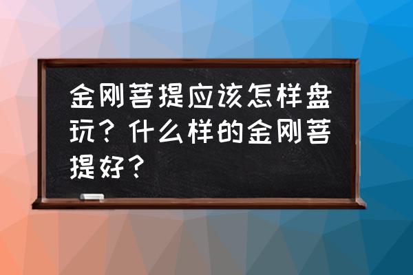 金刚菩提子的最佳盘玩方法 金刚菩提应该怎样盘玩？什么样的金刚菩提好？