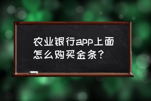 怎么在app里买黄金 农业银行app上面怎么购买金条？