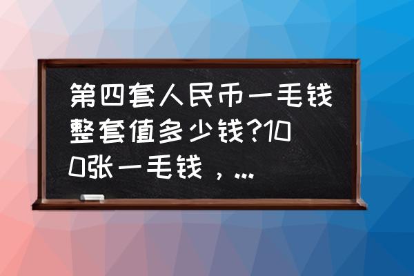 第四套人民币一角的各冠号及价格 第四套人民币一毛钱整套值多少钱?100张一毛钱，连号的。值多少钱？