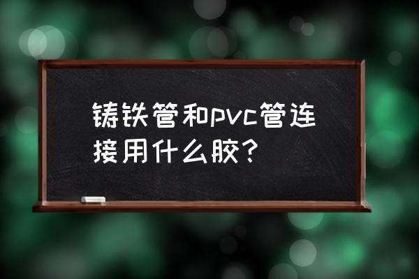 pe和pvc可以用什么胶水 铸铁管和pvc管连接用什么胶？