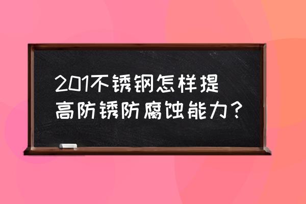 防止金属表面腐蚀的方法 201不锈钢怎样提高防锈防腐蚀能力？