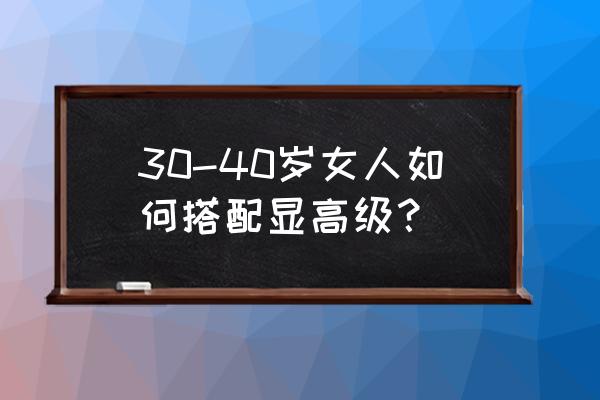 女人怎样打扮漂亮才会显年轻 30-40岁女人如何搭配显高级？