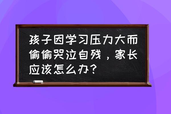 婴儿睡颠倒了怎么快速恢复 孩子因学习压力大而偷偷哭泣自残，家长应该怎么办？