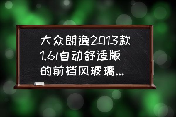 玻璃钢化肉眼如何看 大众朗逸2013款1.6l自动舒适版的前挡风玻璃是钢化玻璃吗？